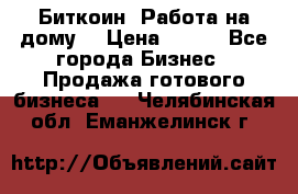 Биткоин! Работа на дому. › Цена ­ 100 - Все города Бизнес » Продажа готового бизнеса   . Челябинская обл.,Еманжелинск г.